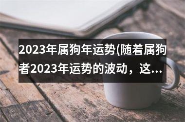 2025年属狗年运势(随着属狗者2025年运势的波动，这些星座将迎来怎样的机遇和挑战？)