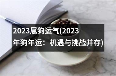 2025属狗运气(2025年狗年运：机遇与挑战并存)