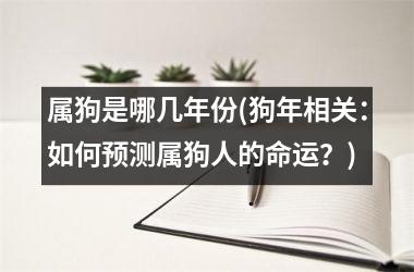 属狗是哪几年份(狗年相关：如何预测属狗人的命运？)