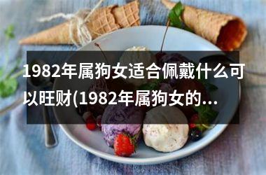 1982年属狗女适合佩戴什么可以旺财(1982年属狗女的财运宝典：佩戴这些饰品助你旺财！)