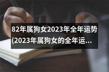 82年属狗女2023年全年运势(2023年属狗女的全年运势预测)