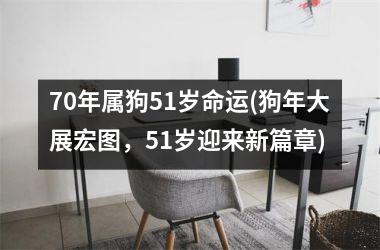 70年属狗51岁命运(狗年大展宏图，51岁迎来新篇章)