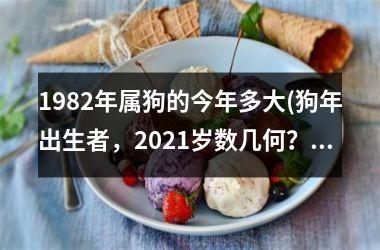 <h3>1982年属狗的今年多大(狗年出生者，2025岁数几何？)