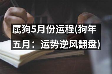 属狗5月份运程(狗年五月：运势逆风翻盘)