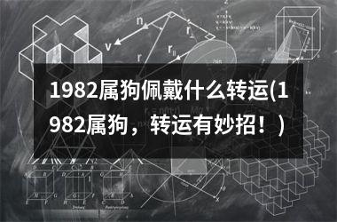 1982属狗佩戴什么转运(1982属狗，转运有妙招！)