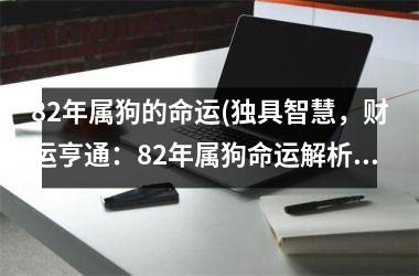 82年属狗的命运(独具智慧，财运亨通：82年属狗命运解析)