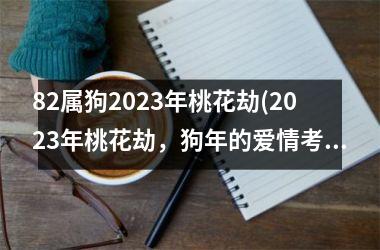 <h3>82属狗2025年桃花劫(2025年桃花劫，狗年的爱情考验！)