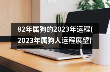 82年属狗的2025年运程(2025年属狗人运程展望)