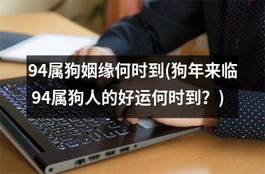 94属狗姻缘何时到(狗年来临 94属狗人的好运何时到？)