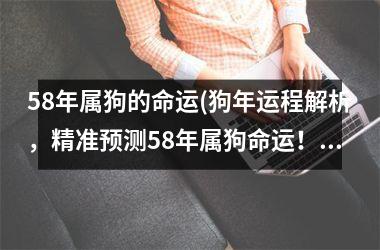 58年属狗的命运(狗年运程解析，精准预测58年属狗命运！)