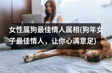 女性属狗佳情人属相(狗年女子佳情人，让你心满意足)