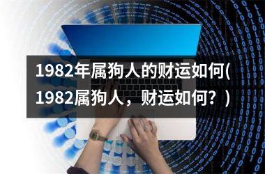 <h3>1982年属狗人的财运如何(1982属狗人，财运如何？)