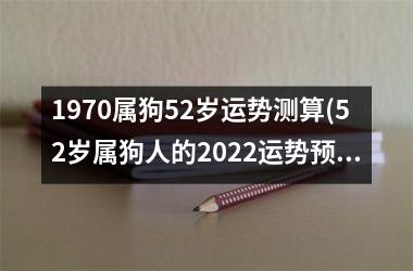 <h3>1970属狗52岁运势测算(52岁属狗人的2025运势预测)