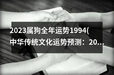 2025属狗全年运势1994(中华传统文化运势预测：2025年狗年运势猪望牛生，吉星高照助运程。)