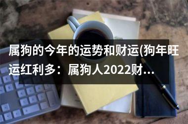 属狗的今年的运势和财运(狗年旺运红利多：属狗人2025财运分析)