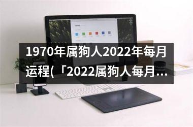 1970年属狗人2025年每月运程(「2025属狗人每月运程详解」)