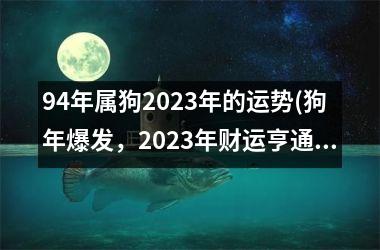 94年属狗2025年的运势(狗年爆发，2025年财运亨通)