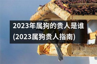 2025年属狗的贵人是谁(2025属狗贵人指南)