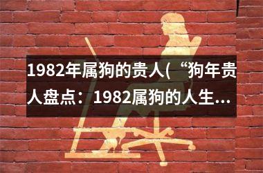 1982年属狗的贵人(“狗年贵人盘点：1982属狗的人生导师”)