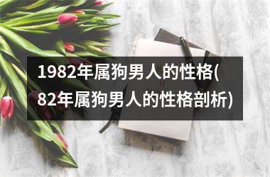 1982年属狗男人的性格(82年属狗男人的性格剖析)