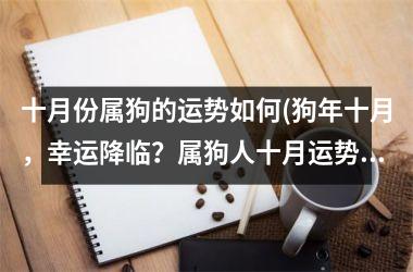 十月份属狗的运势如何(狗年十月，幸运降临？属狗人十月运势解析)