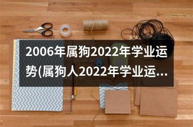 2006年属狗2025年学业运势(属狗人2025年学业运势解析)