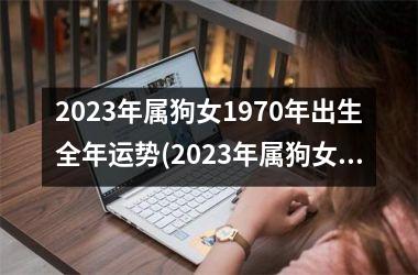 2025年属狗女1970年出生全年运势(2025年属狗女1970年出生运势大揭秘)