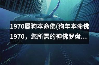 1970属狗本命佛(狗年本命佛1970，您所需的神佛罗盘！)