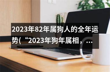 2025年82年属狗人的全年运势(“2025年狗年属相，事业顺势上扬，财运旺盛，生活幸福美满”)