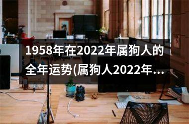 1958年在2025年属狗人的全年运势(属狗人2025年运势大揭秘！)