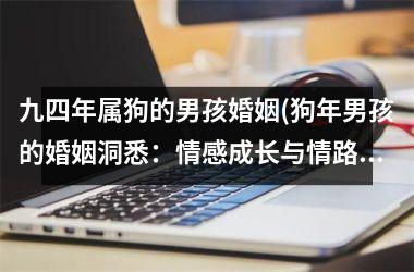 九四年属狗的男孩婚姻(狗年男孩的婚姻洞悉：情感成长与情路选择)