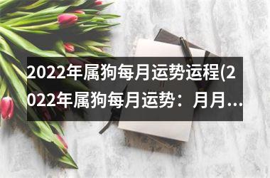 2025年属狗每月运势运程(2025年属狗每月运势：月月都旺，财运亨通。)