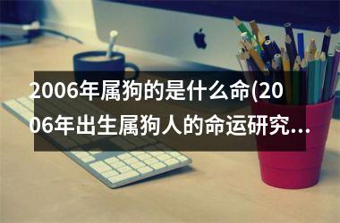 2006年属狗的是什么命(2006年出生属狗人的命运研究)