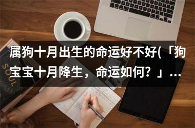 属狗十月出生的命运好不好(「狗宝宝十月降生，命运如何？」)