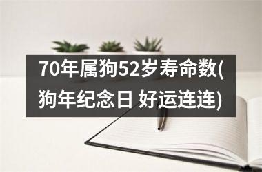 <h3>70年属狗52岁寿命数(狗年纪念日 好运连连)