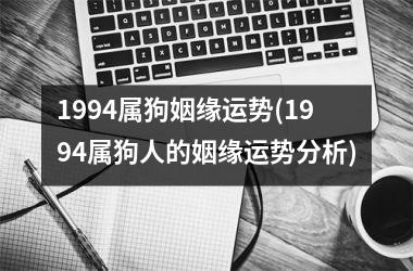 1994属狗姻缘运势(1994属狗人的姻缘运势分析)