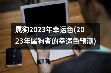 属狗2025年幸运色(2025年属狗者的幸运色预测)