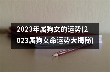 2025年属狗女的运势(2025属狗女命运势大揭秘)