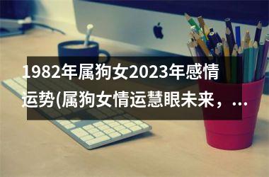 1982年属狗女2025年感情运势(属狗女情运慧眼未来，2025年星光熠熠)