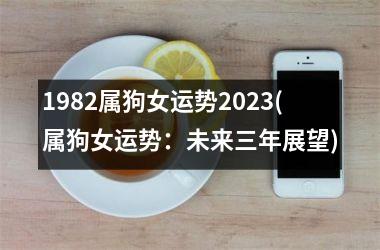 1982属狗女运势2025(属狗女运势：未来三年展望)