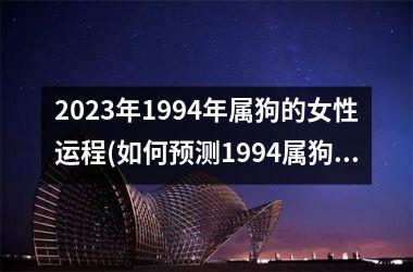 <h3>2025年1994年属狗的女性运程(如何预测1994属狗女性在2025年的运势？)