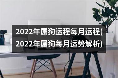 2025年属狗运程每月运程(2025年属狗每月运势解析)