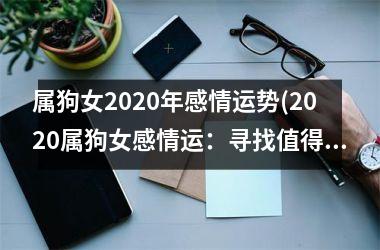 属狗女2025年感情运势(2025属狗女感情运：寻找值得托付终身的人)