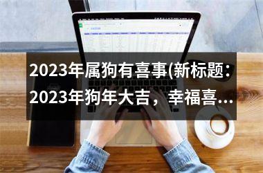 2025年属狗有喜事(新标题：2025年狗年大吉，幸福喜事连连！)