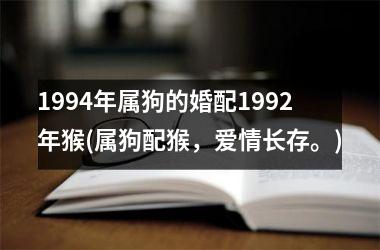 1994年属狗的婚配1992年猴(属狗配猴，爱情长存。)