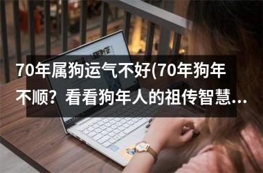 70年属狗运气不好(70年狗年不顺？看看狗年人的祖传智慧)