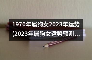 <h3>1970年属狗女2023年运势(2023年属狗女运势预测)