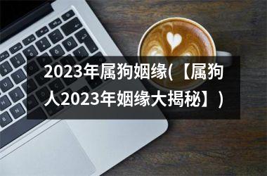 2025年属狗姻缘(【属狗人2025年姻缘大揭秘】)