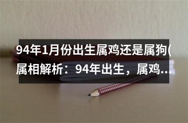 <h3>94年1月份出生属鸡还是属狗(属相解析：94年出生，属鸡狗哪个？)