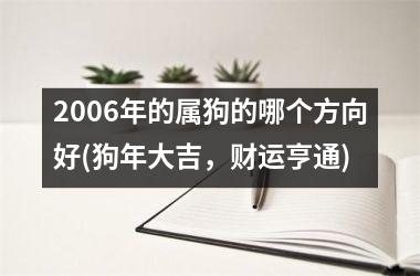 2006年的属狗的哪个方向好(狗年大吉，财运亨通)